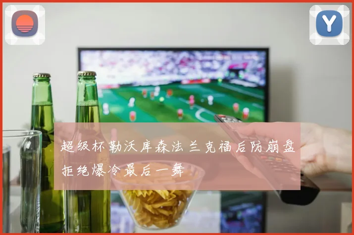超级杯勒沃库森法兰克福后防崩盘拒绝爆冷最后一舞
