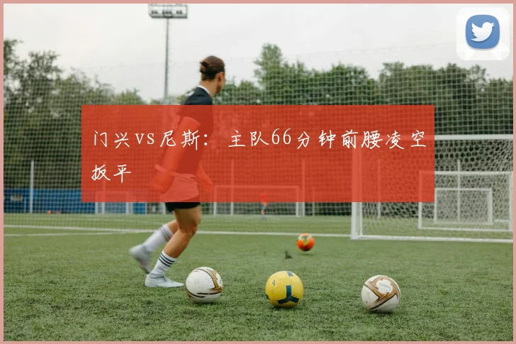 门兴vs尼斯:主队66分钟前腰凌空扳平
