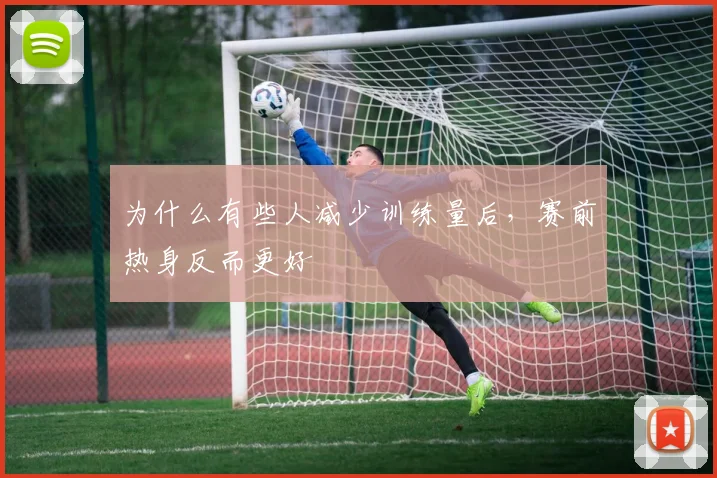 为什么有些人减少训练量后,赛前热身反而更好
