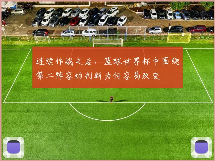 连续作战之后,篮球世界杯中围绕第二阵容的判断为何容易改变