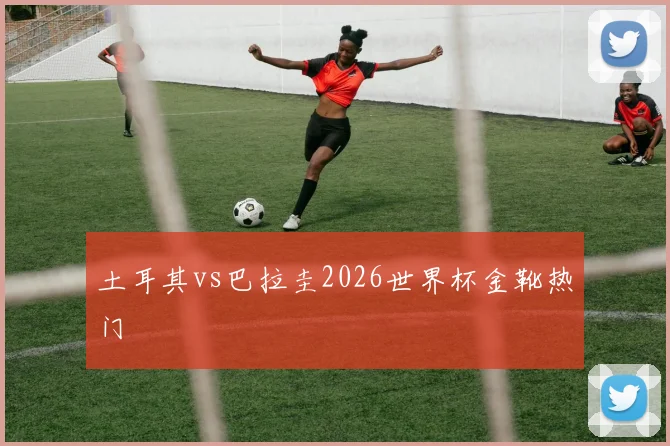 土耳其vs巴拉圭2026世界杯金靴热门