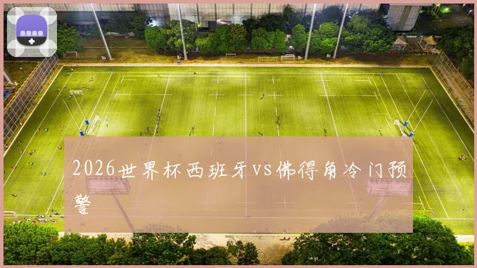 2026世界杯西班牙vs佛得角冷门预警