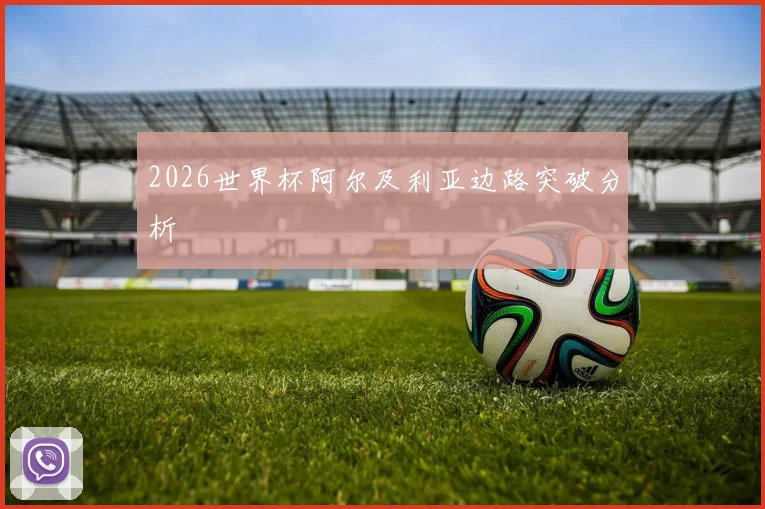 2026世界杯阿尔及利亚边路突破分析