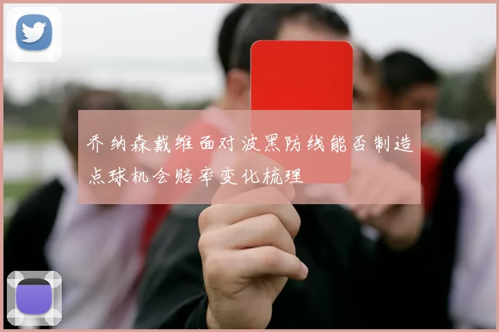 乔纳森戴维面对波黑防线能否制造点球机会赔率变化梳理