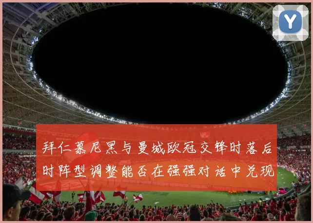 拜仁慕尼黑与曼城欧冠交锋时落后时阵型调整能否在强强对话中兑现
