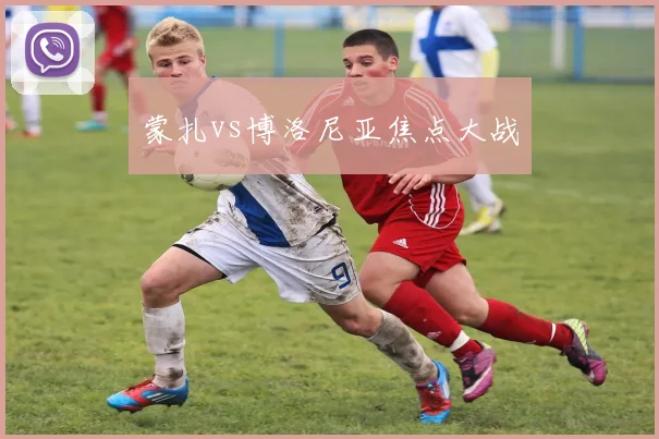 蒙扎vs博洛尼亚焦点大战