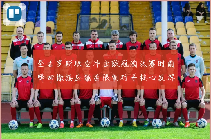 圣吉罗斯联合冲击欧冠淘汰赛时前锋回撤接应能否限制对手核心发挥