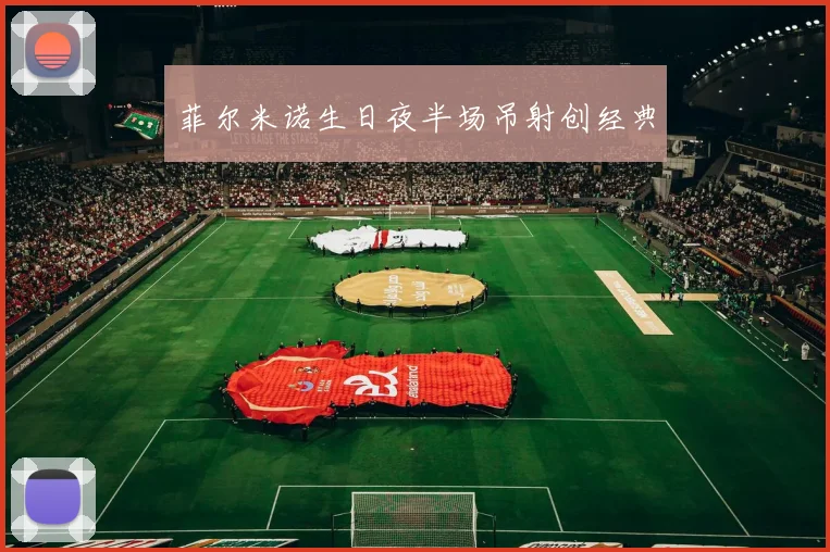 菲尔米诺生日夜半场吊射创经典