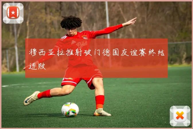 穆西亚拉推射破门德国友谊赛终结连败