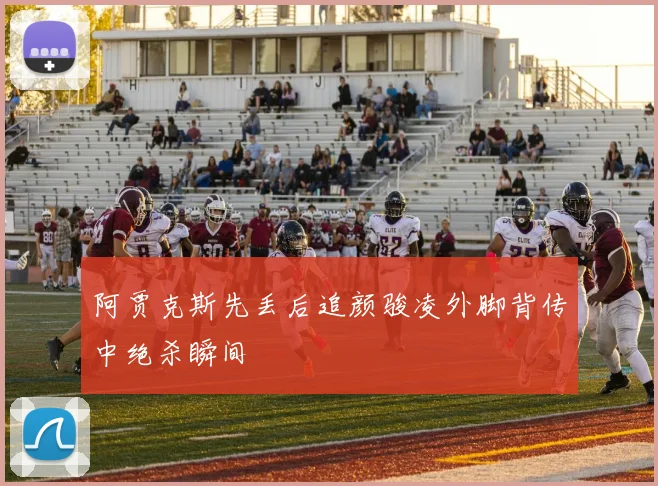 阿贾克斯先丢后追颜骏凌外脚背传中绝杀瞬间