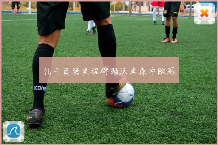 扎卡百场里程碑勒沃库森冲欧冠