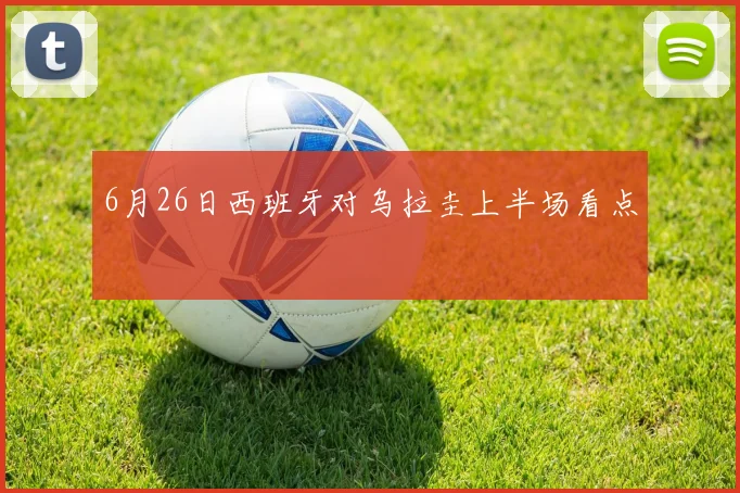 6月26日西班牙对乌拉圭上半场看点