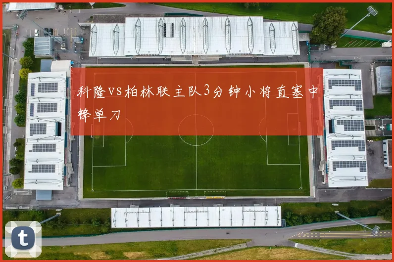 科隆vs柏林联主队3分钟小将直塞中锋单刀