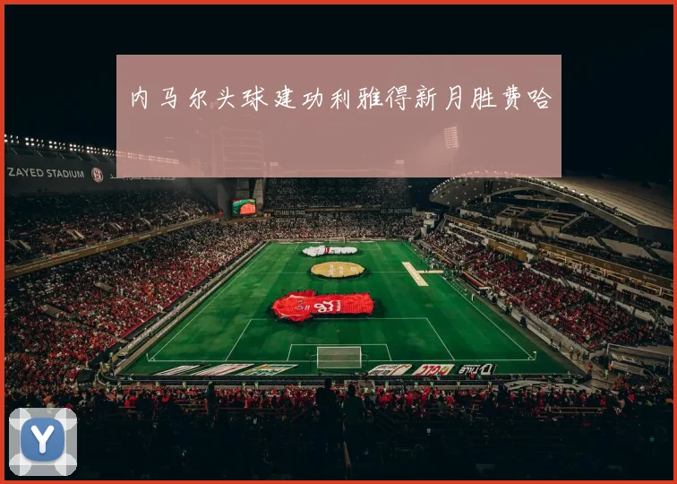 内马尔头球建功利雅得新月胜费哈