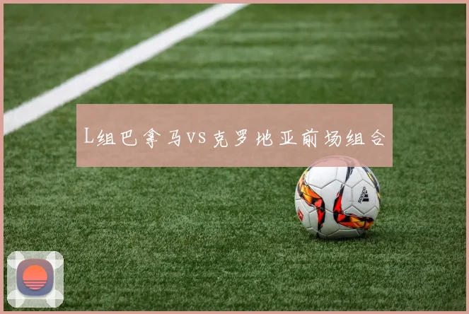 L组巴拿马vs克罗地亚前场组合