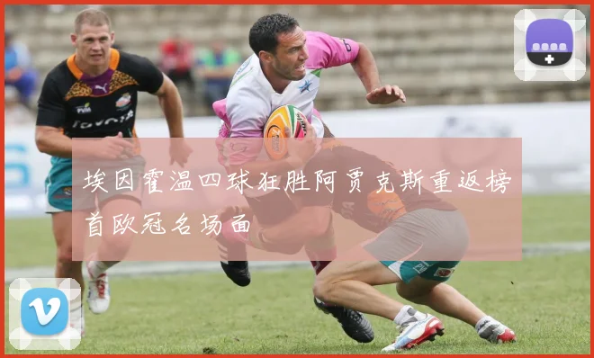 埃因霍温四球狂胜阿贾克斯重返榜首欧冠名场面