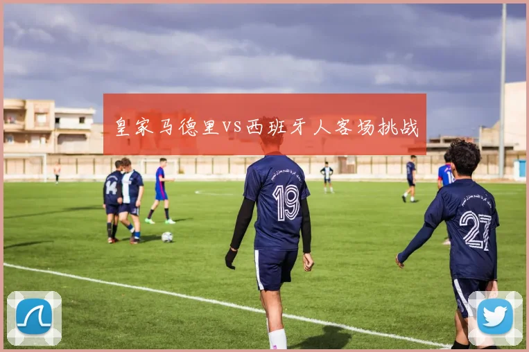 皇家马德里vs西班牙人客场挑战