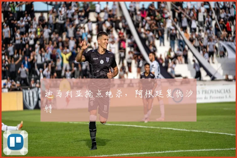 迪马利亚抢点绝杀，阿根廷复仇沙特