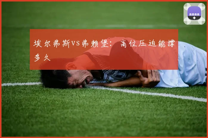 埃尔弗斯vs弗赖堡:高位压迫能撑多久