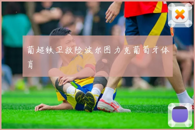 葡超铁卫救险波尔图力克葡萄牙体育