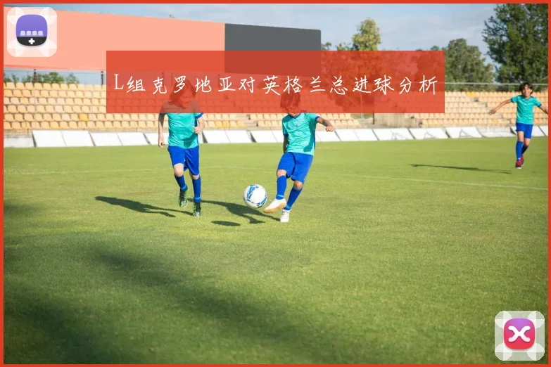 L组克罗地亚对英格兰总进球分析