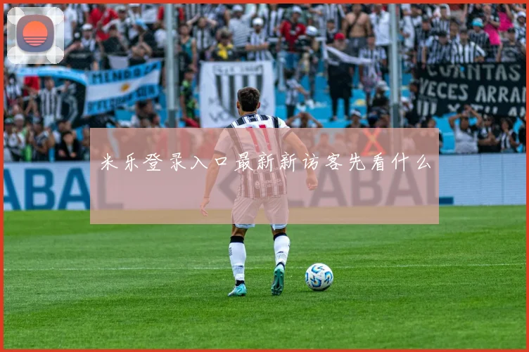 米乐登录入口最新新访客先看什么