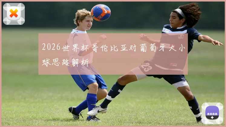 2026世界杯哥伦比亚对葡萄牙大小球思路解析