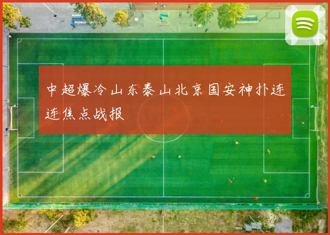 中超爆冷山东泰山北京国安神扑连连焦点战报